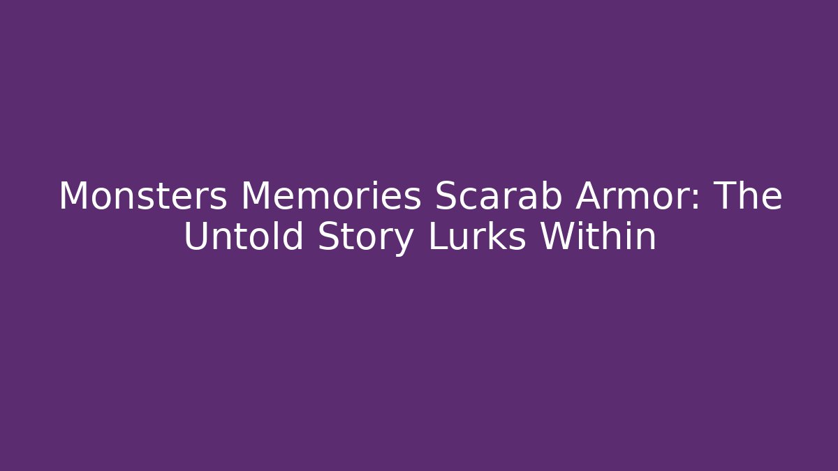 Monsters Memories Scarab Armor: The Untold Story Lurks Within