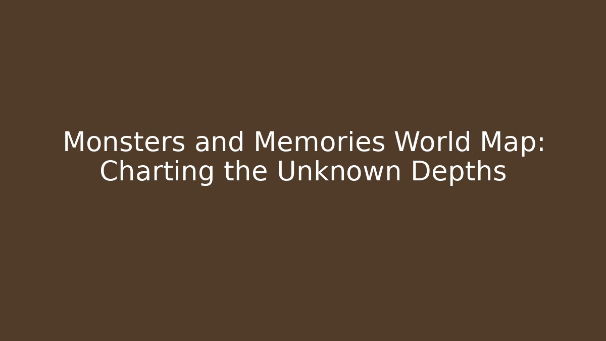 Monsters and Memories World Map: Charting the Unknown Depths