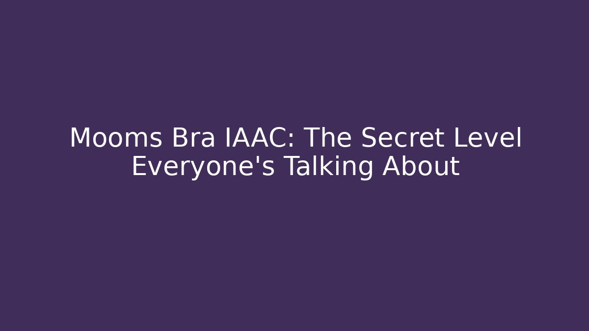 Mooms Bra IAAC: The Secret Level Everyone’s Talking About