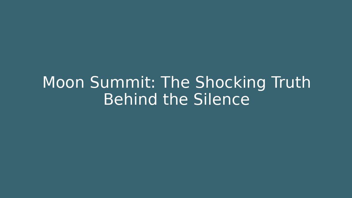 Moon Summit: The Shocking Truth Behind the Silence