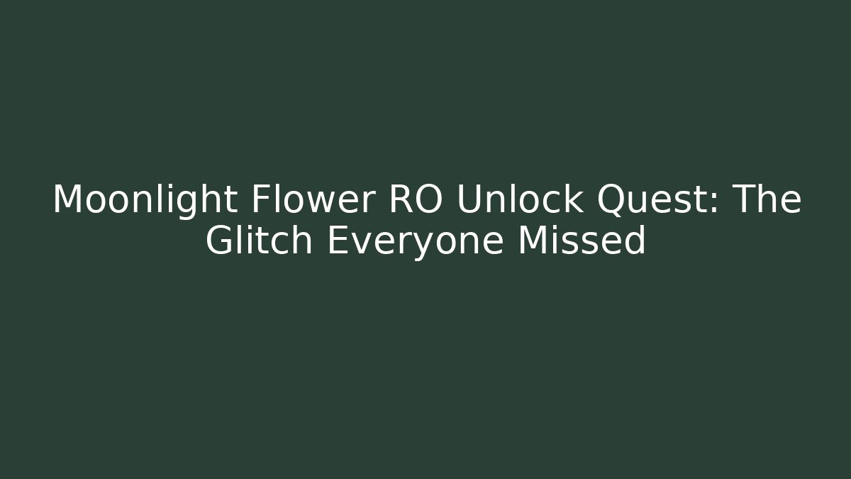 Moonlight Flower RO Unlock Quest: The Glitch Everyone Missed