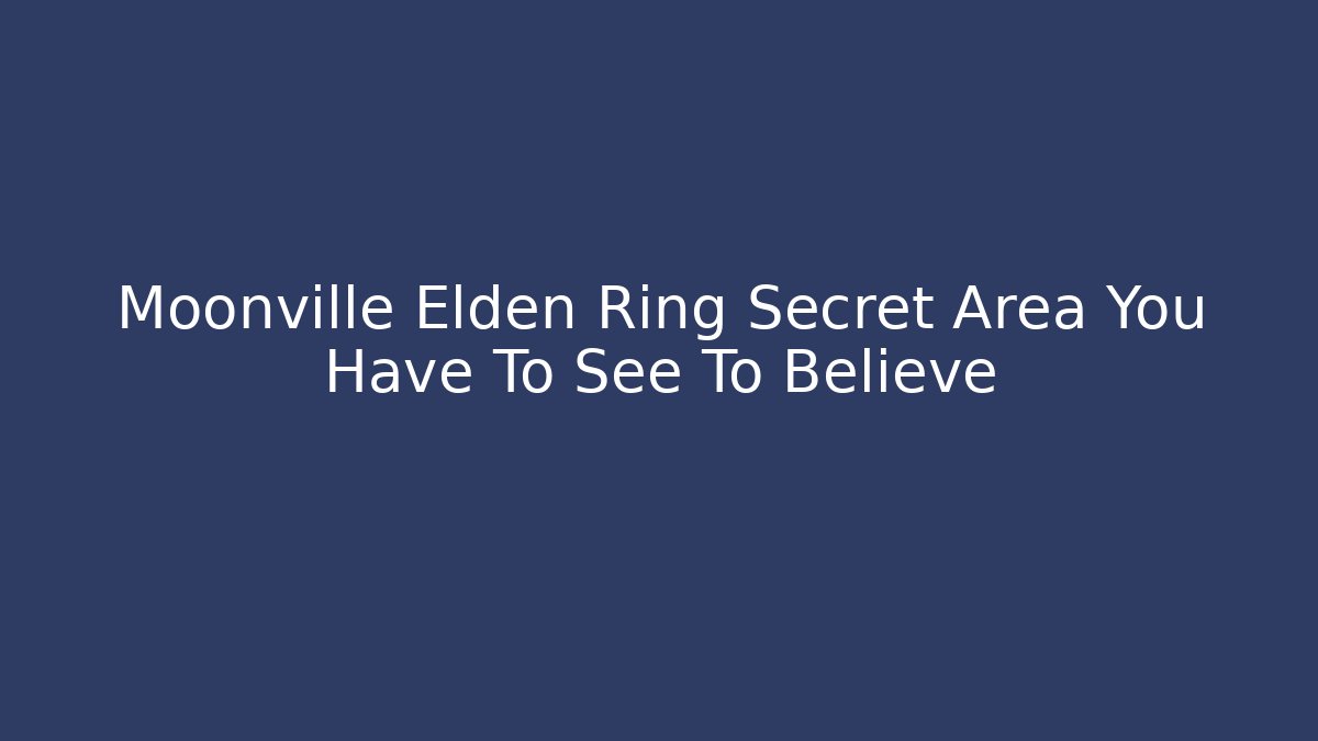 Moonville Elden Ring Secret Area You Have To See To Believe
