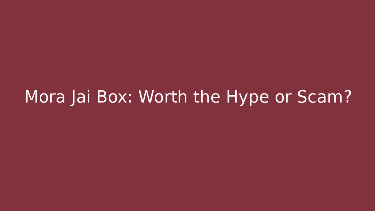 Mora Jai Box: Worth the Hype or Scam?
