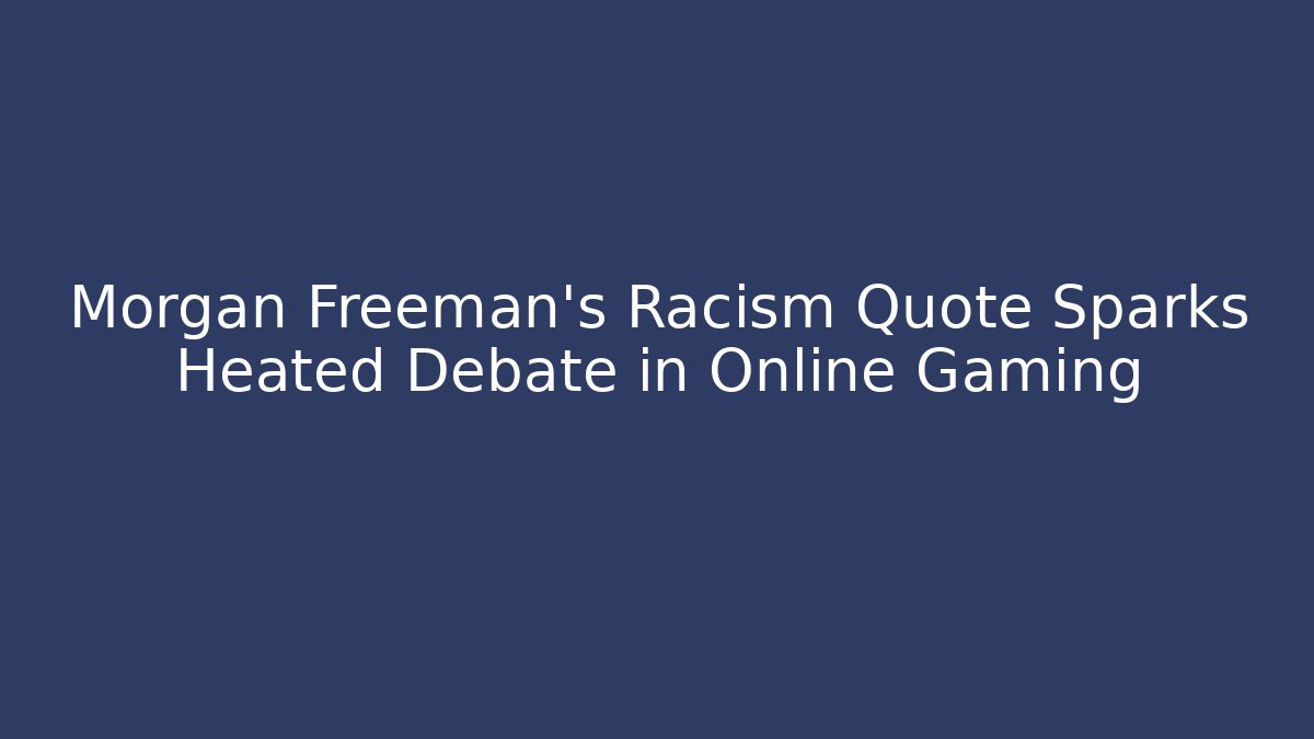Morgan Freeman's Racism Quote Sparks Heated Debate in Online Gaming