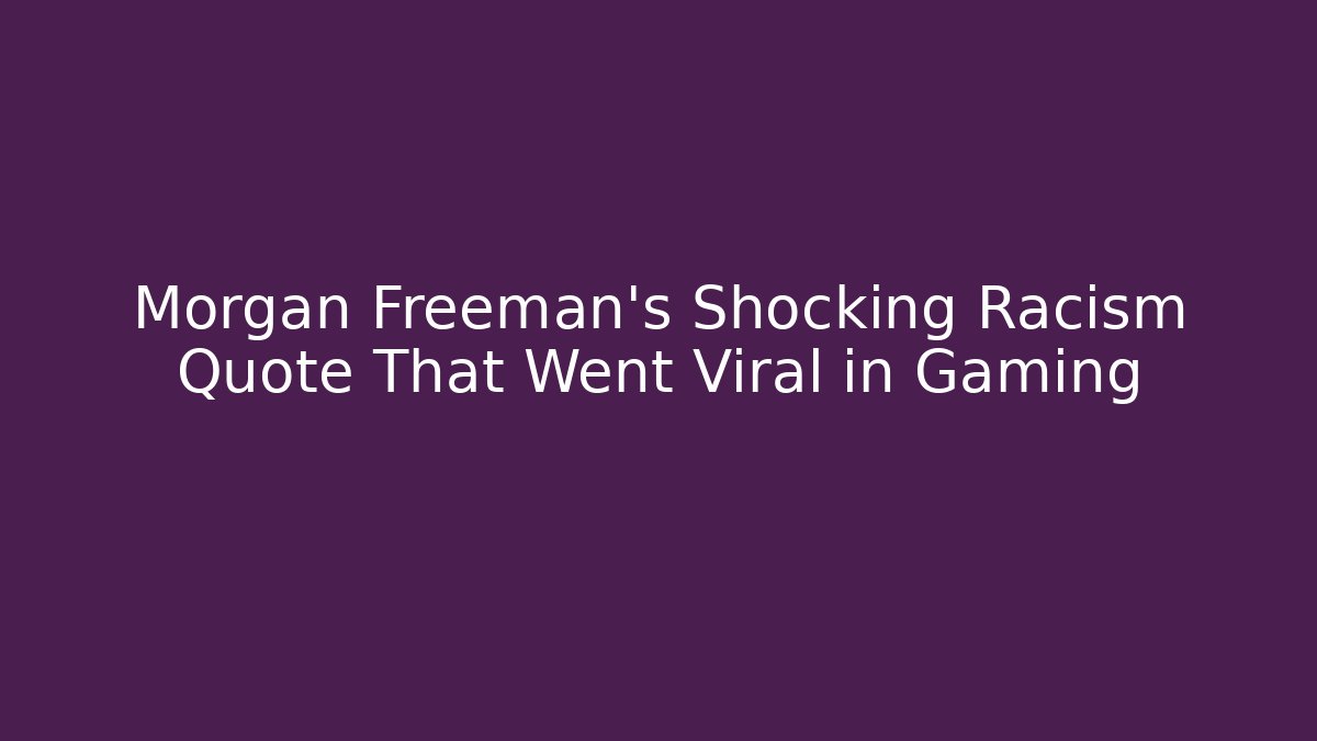Morgan Freeman's Shocking Racism Quote That Went Viral in Gaming