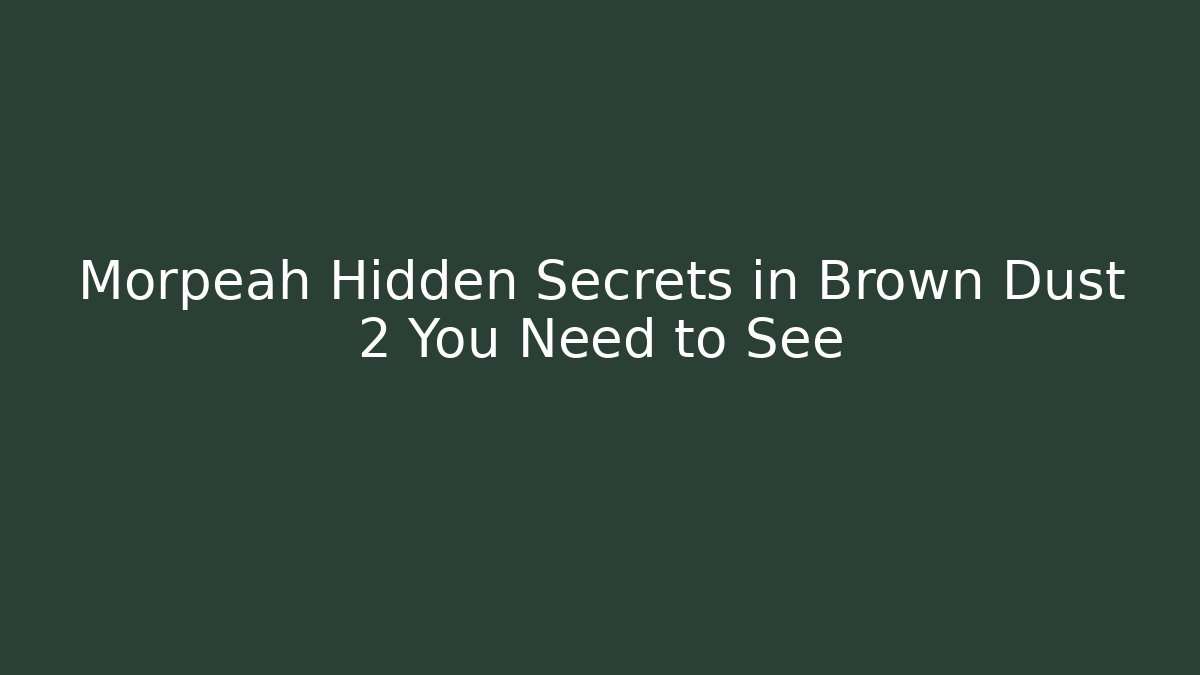 Morpeah Hidden Secrets in Brown Dust 2 You Need to See