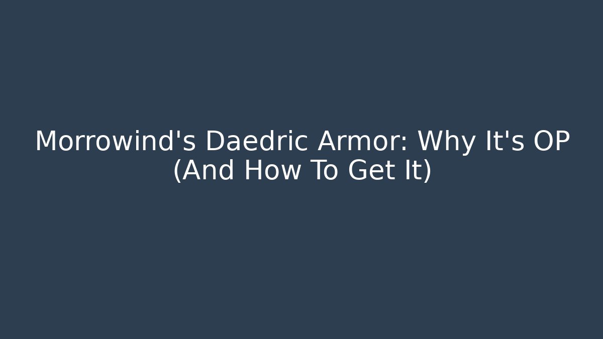 Morrowind's Daedric Armor: Why It's OP (And How To Get It)