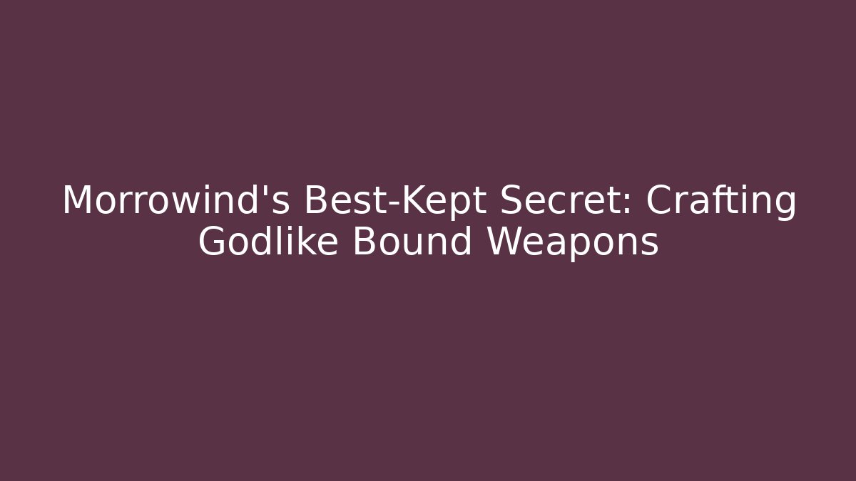 Morrowind’s Best-Kept Secret: Crafting Godlike Bound Weapons - Método de Aprovação