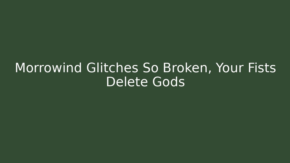 Morrowind Glitches So Broken, Your Fists Delete Gods