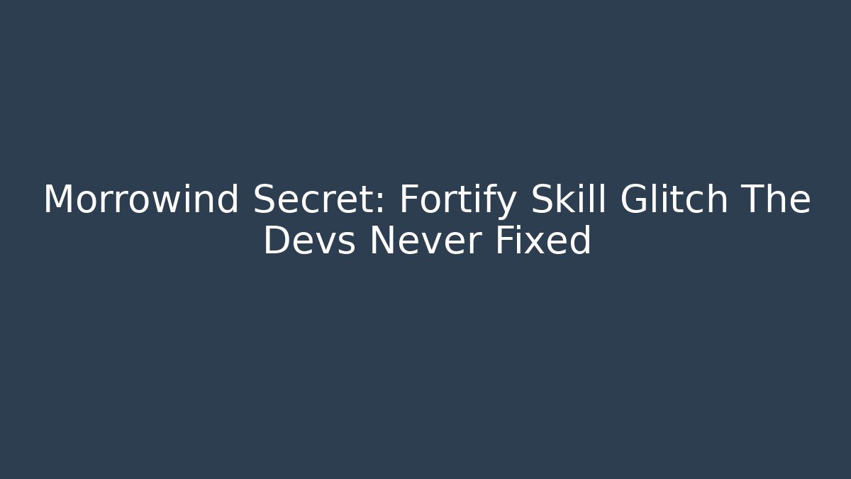 Morrowind Secret: Fortify Skill Glitch The Devs Never Fixed