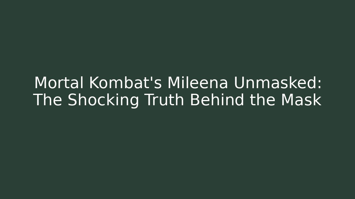 Mortal Kombat's Mileena Unmasked: The Shocking Truth Behind the Mask