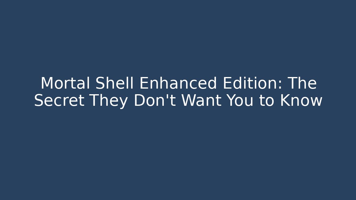 Mortal Shell Enhanced Edition: The Secret They Don’t Want You to Know