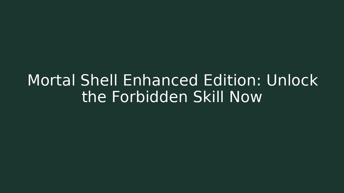 Mortal Shell Enhanced Edition: Unlock the Forbidden Skill Now