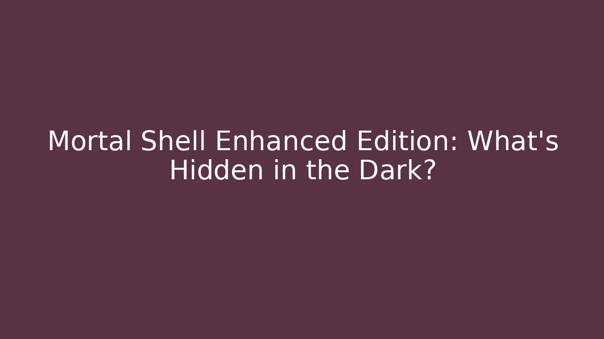 Mortal Shell Enhanced Edition: What’s Hidden in the Dark?