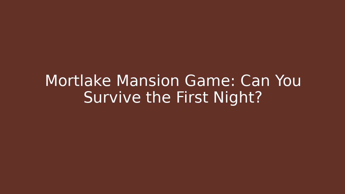 Mortlake Mansion Game: Can You Survive the First Night?