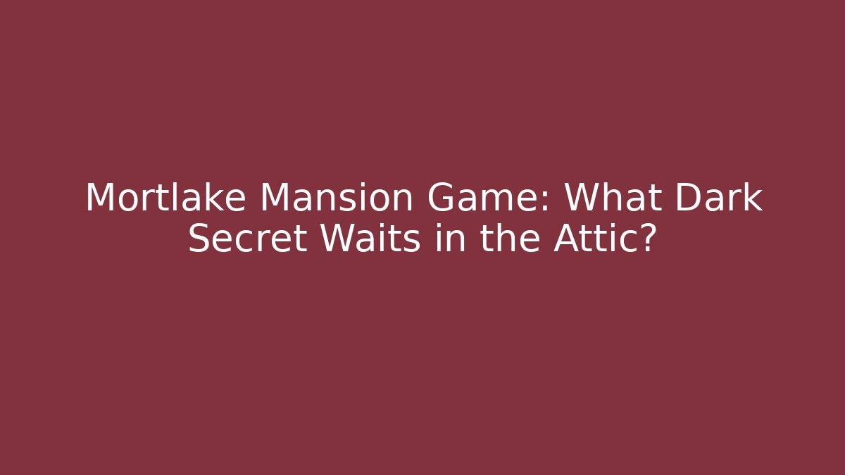 Mortlake Mansion Game: What Dark Secret Waits in the Attic?