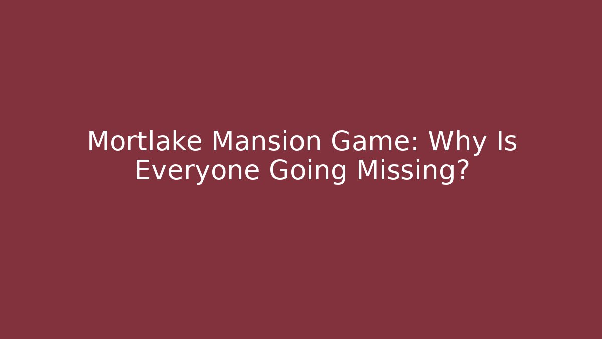 Mortlake Mansion Game: Why Is Everyone Going Missing?