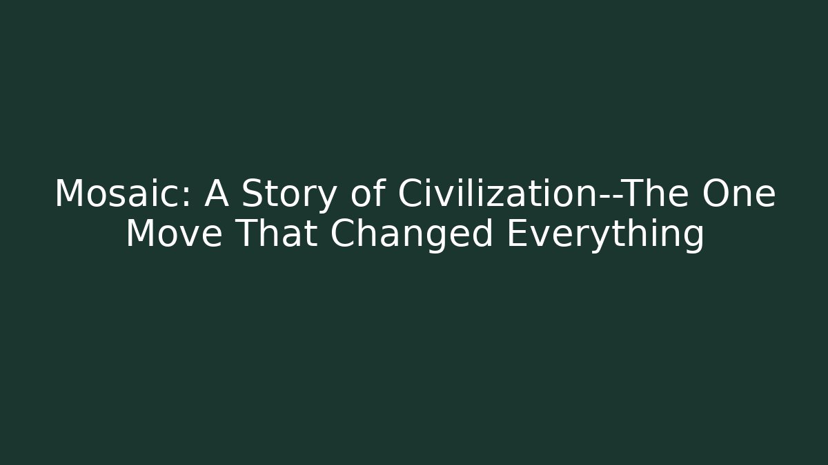 Mosaic: A Story of Civilization—The One Move That Changed Everything