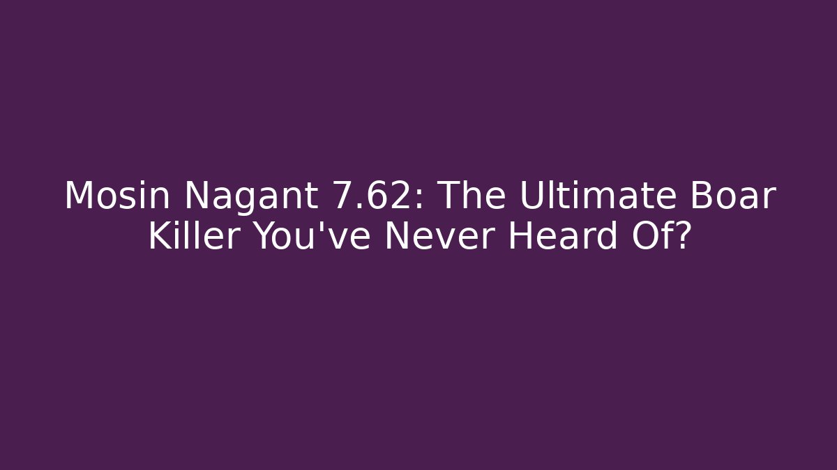 Mosin Nagant 7.62: The Ultimate Boar Killer You’ve Never Heard Of?