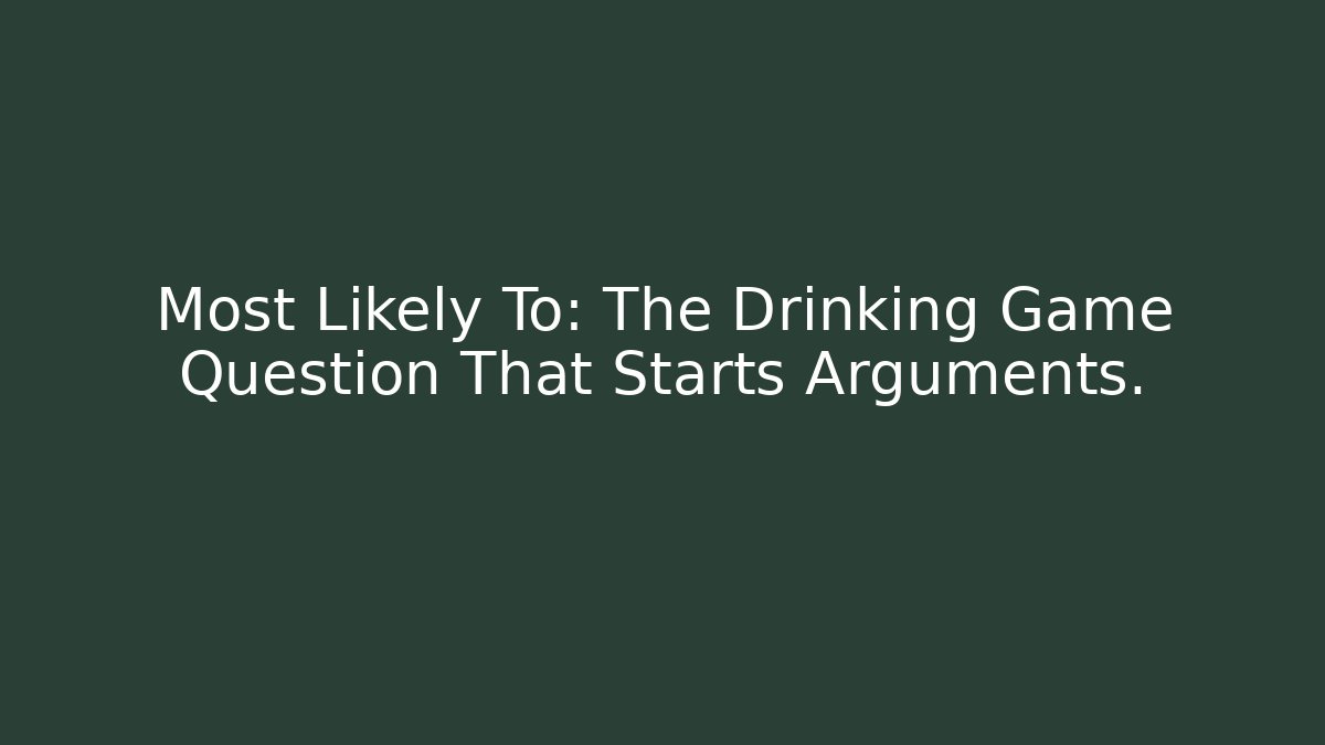 Most Likely To: The Drinking Game Question That Starts Arguments.