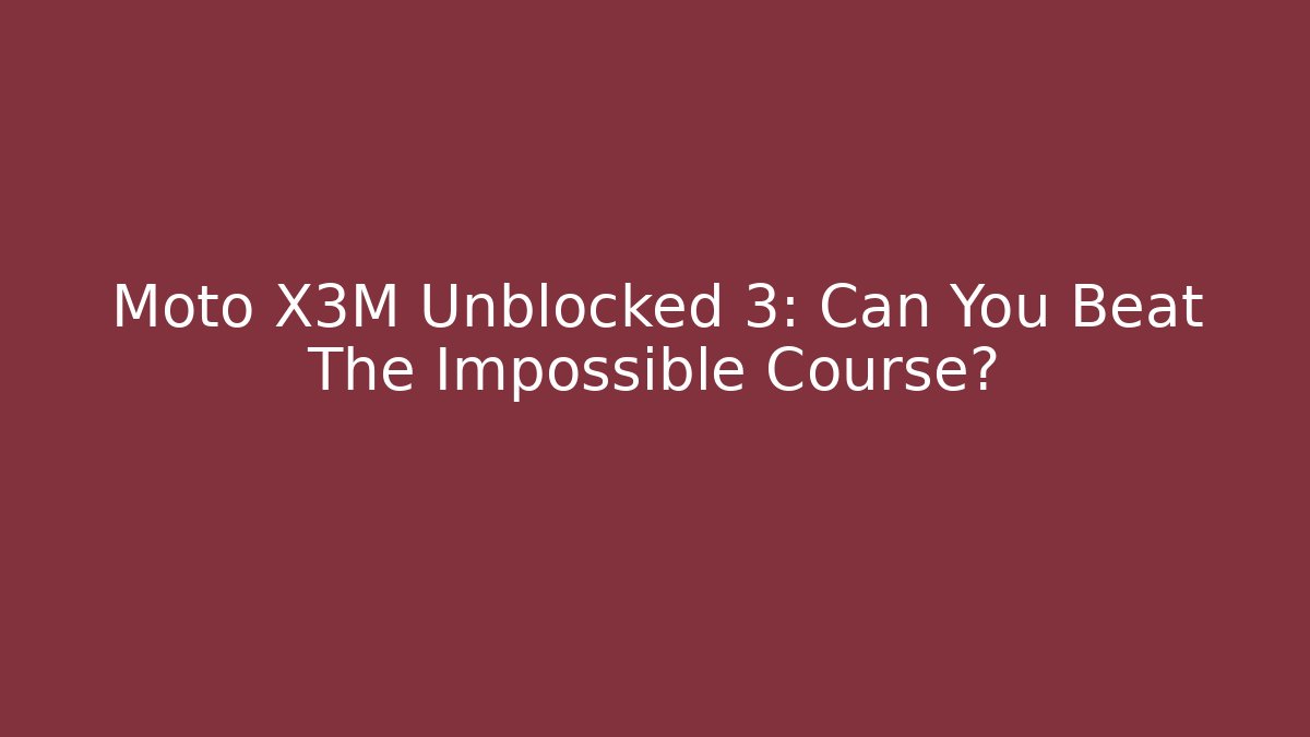 Moto X3M Unblocked 3: Can You Beat The Impossible Course?