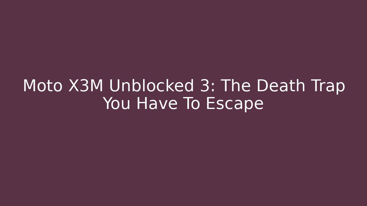 Moto X3M Unblocked 3: The Death Trap You Have To Escape - Método de Aprovação