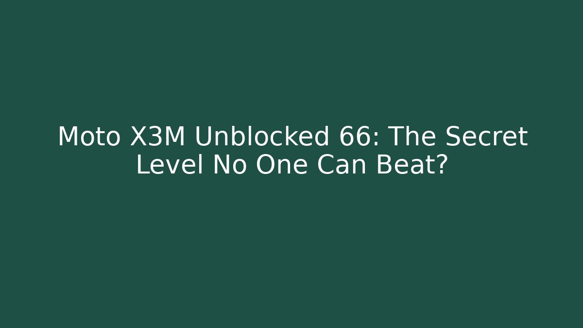 Moto X3M Unblocked 66: The Secret Level No One Can Beat?