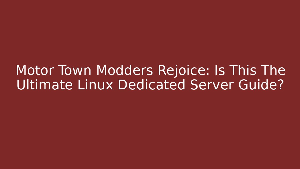 Motor Town Modders Rejoice: Is This The Ultimate Linux Dedicated Server Guide?