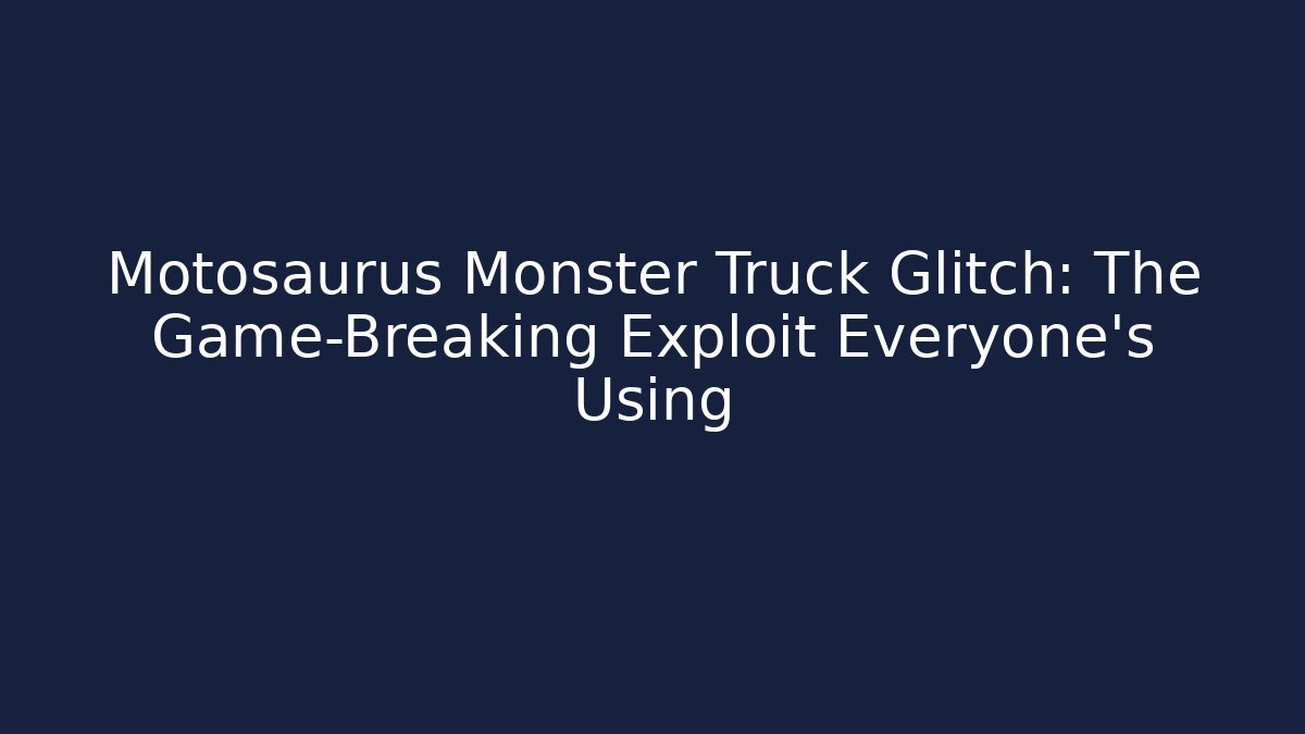 Motosaurus Monster Truck Glitch: The Game-Breaking Exploit Everyone's Using