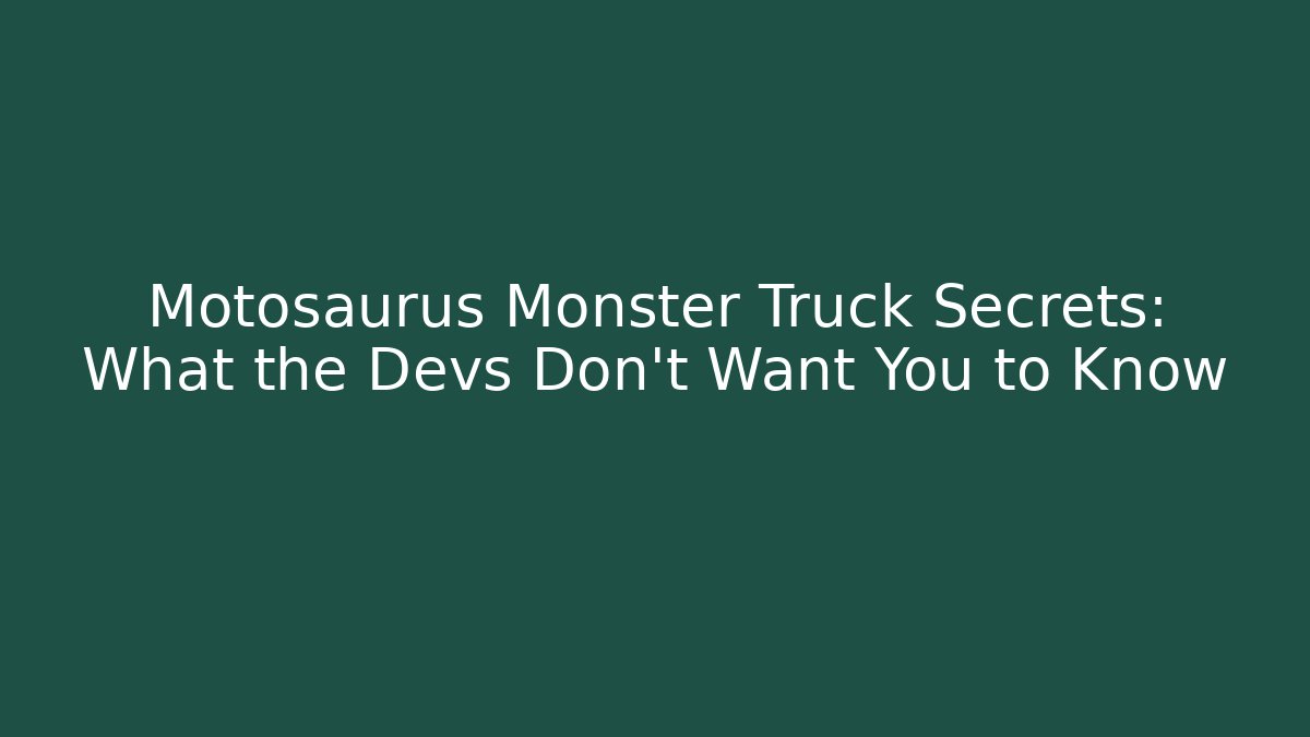 Motosaurus Monster Truck Secrets: What the Devs Don't Want You to Know
