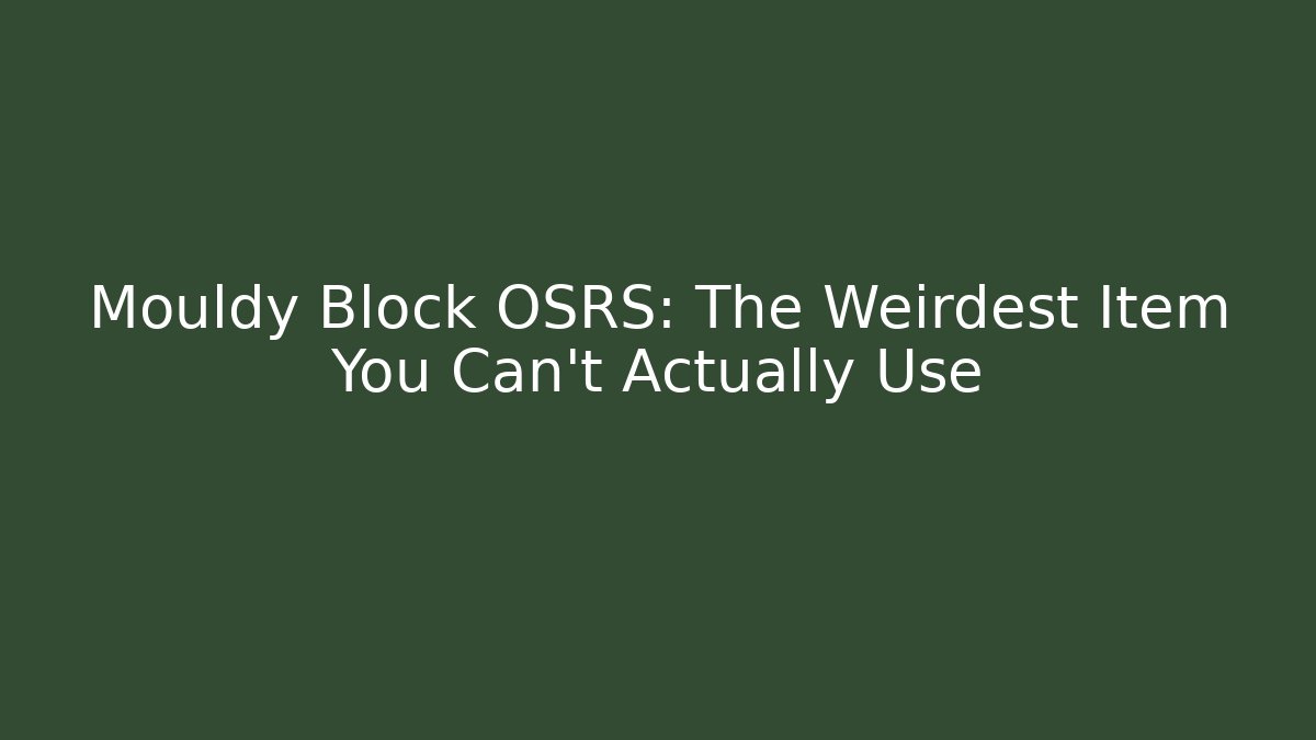 Mouldy Block OSRS: The Weirdest Item You Can't Actually Use