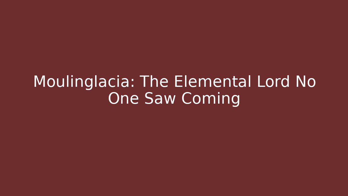 Moulinglacia: The Elemental Lord No One Saw Coming