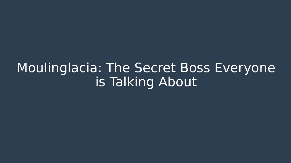 Moulinglacia: The Secret Boss Everyone is Talking About