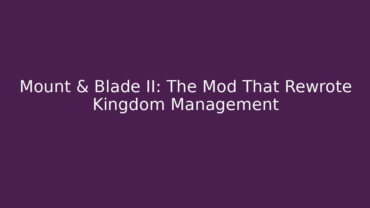 Mount & Blade II: The Mod That Rewrote Kingdom Management