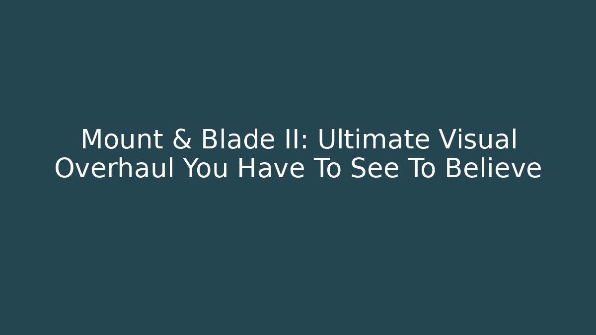Mount & Blade II: Ultimate Visual Overhaul You Have To See To Believe