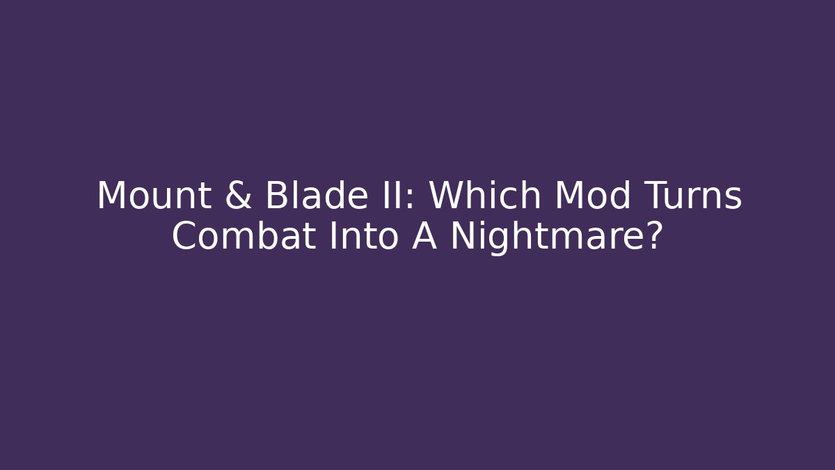 Mount & Blade II: Which Mod Turns Combat Into A Nightmare?