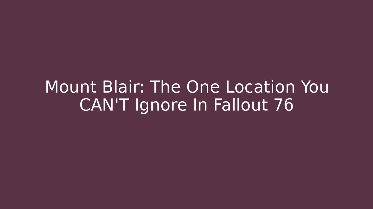 Mount Blair: The One Location You CAN'T Ignore In Fallout 76