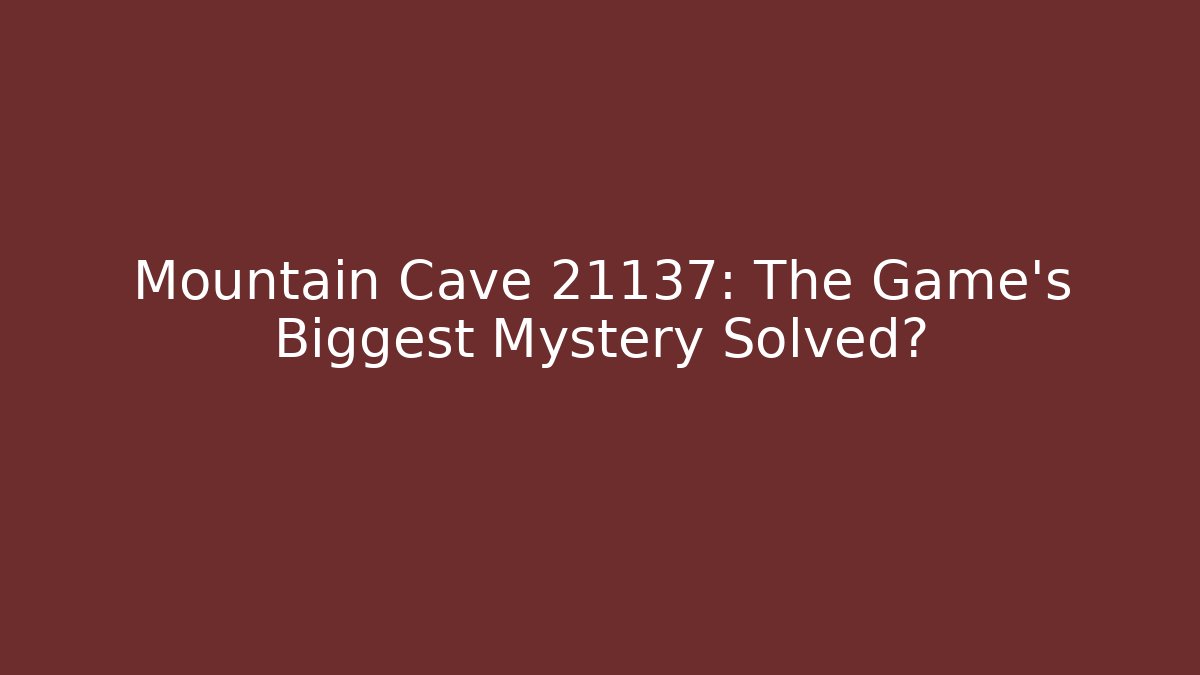 Mountain Cave 21137: The Game's Biggest Mystery Solved?