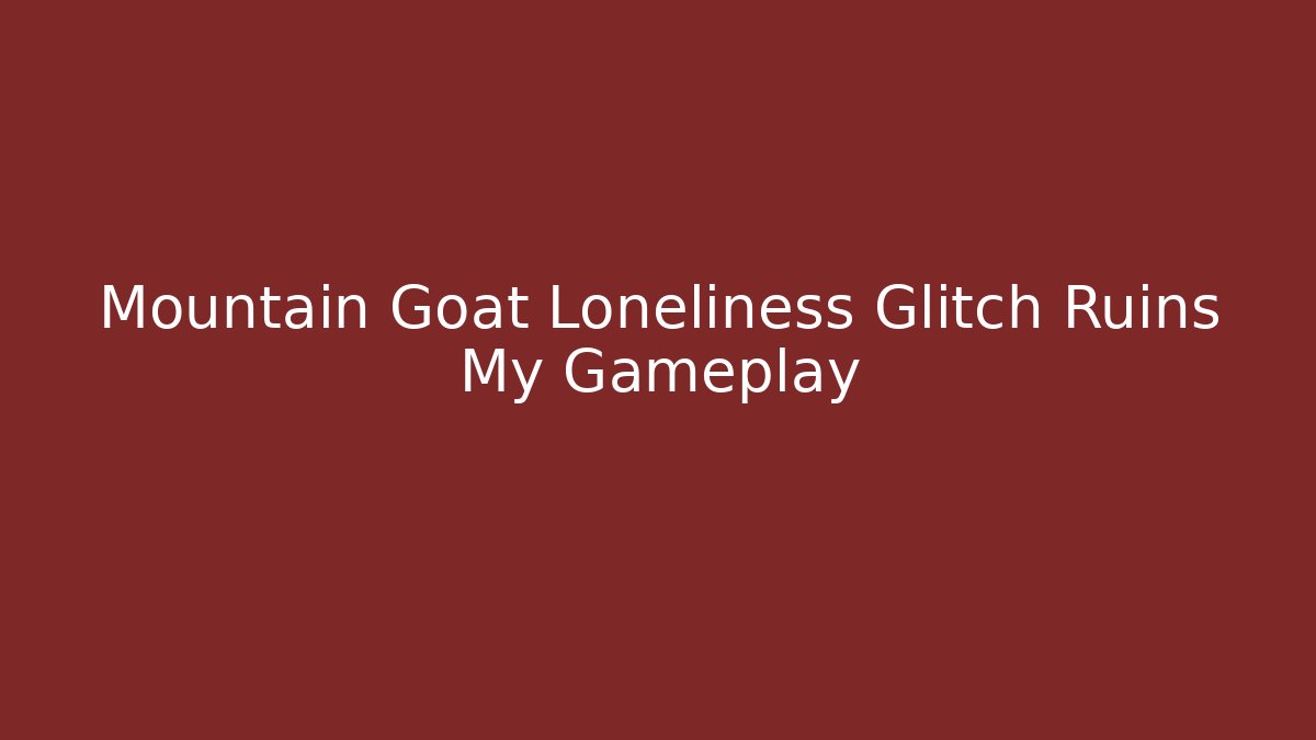 Mountain Goat Loneliness Glitch Ruins My Gameplay