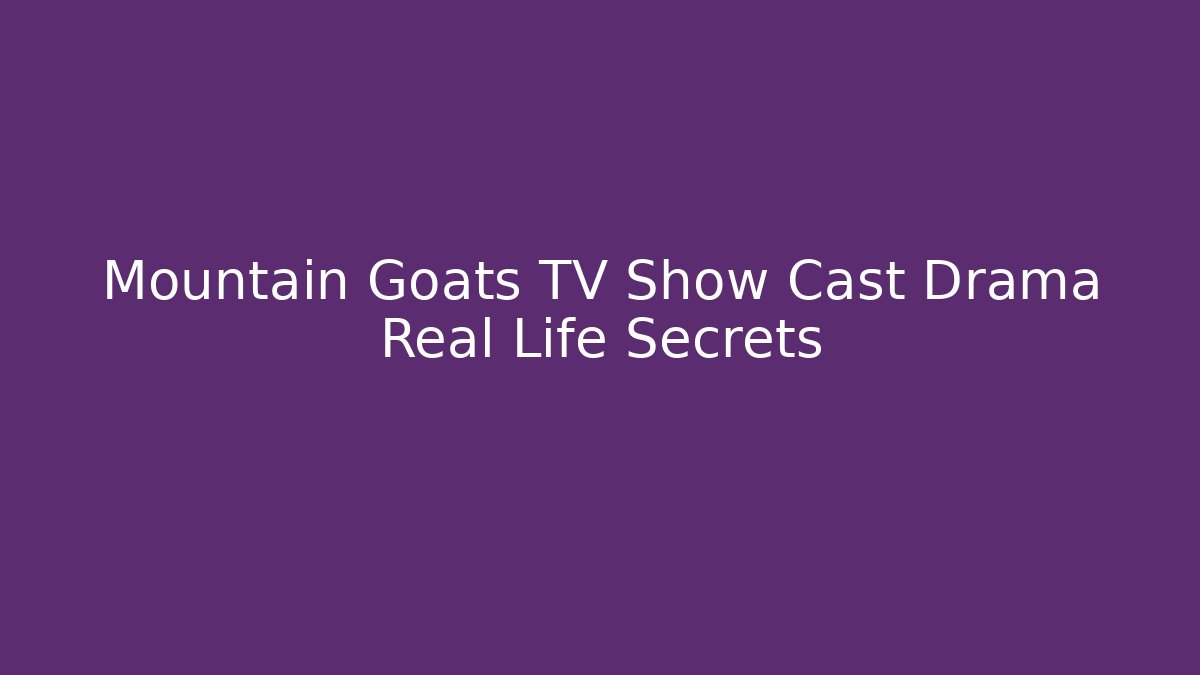 Mountain Goats TV Show Cast Drama Real Life Secrets