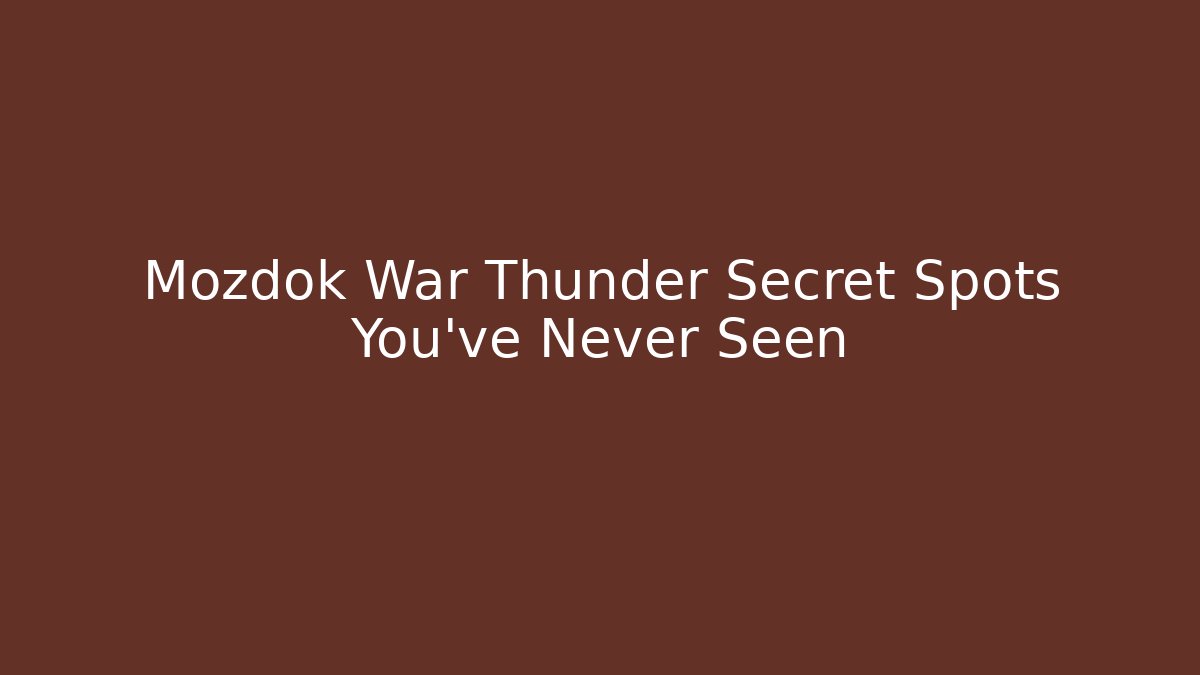 Mozdok War Thunder Secret Spots You’ve Never Seen