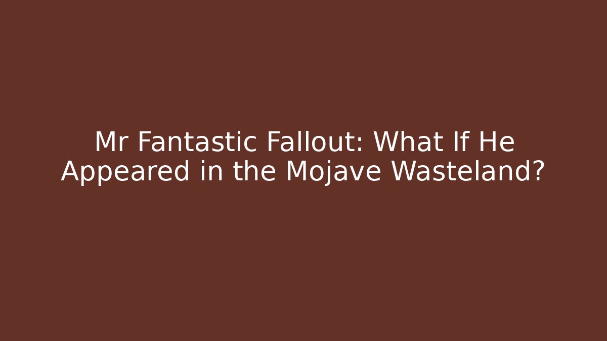 Mr Fantastic Fallout: What If He Appeared in the Mojave Wasteland?