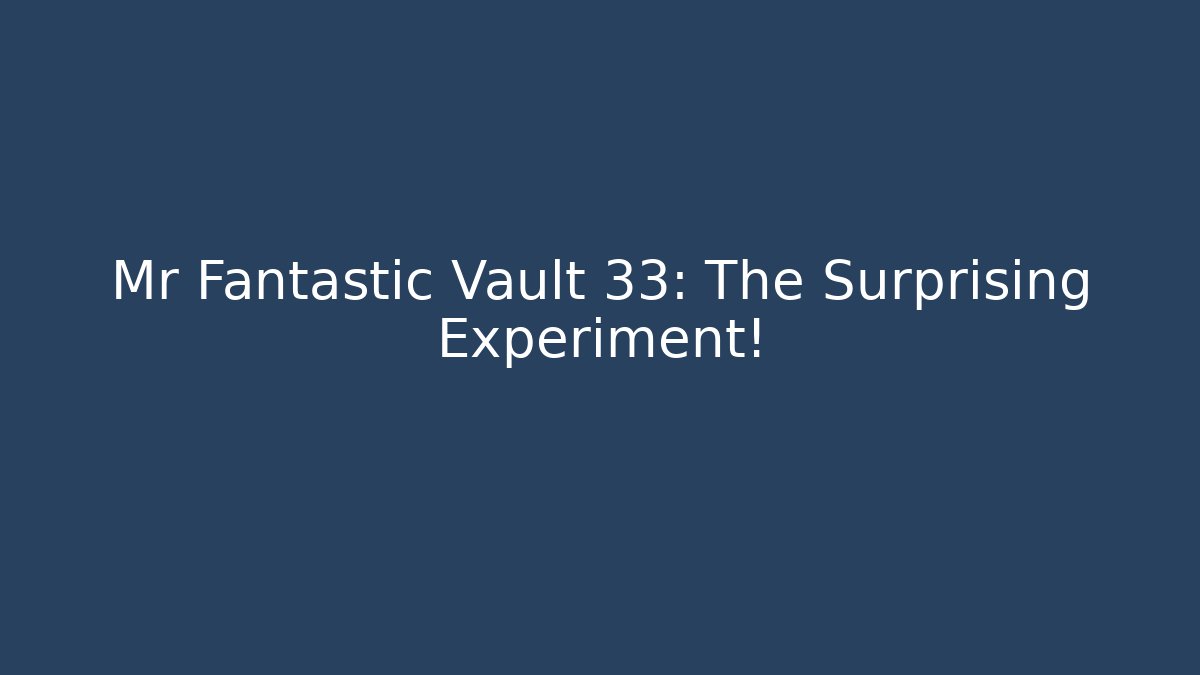 Mr Fantastic Vault 33: The Surprising Experiment!