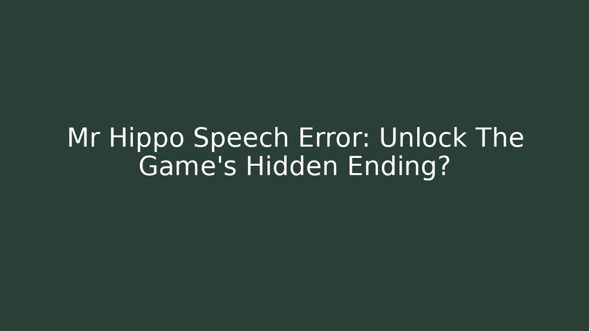 Mr Hippo Speech Error: Unlock The Game's Hidden Ending?