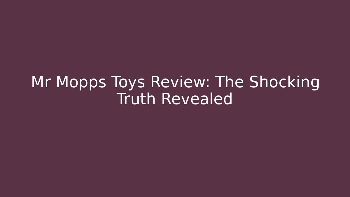 Mr Mopps Toys Review: The Shocking Truth Revealed