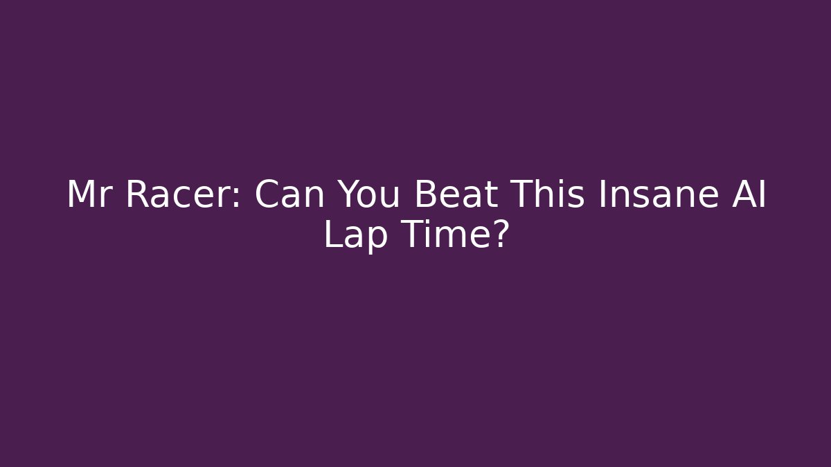 Mr Racer: Can You Beat This Insane AI Lap Time?