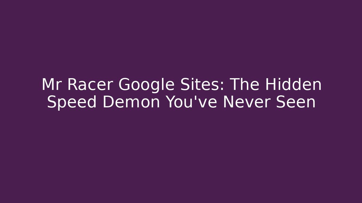 Mr Racer Google Sites: The Hidden Speed Demon You’ve Never Seen