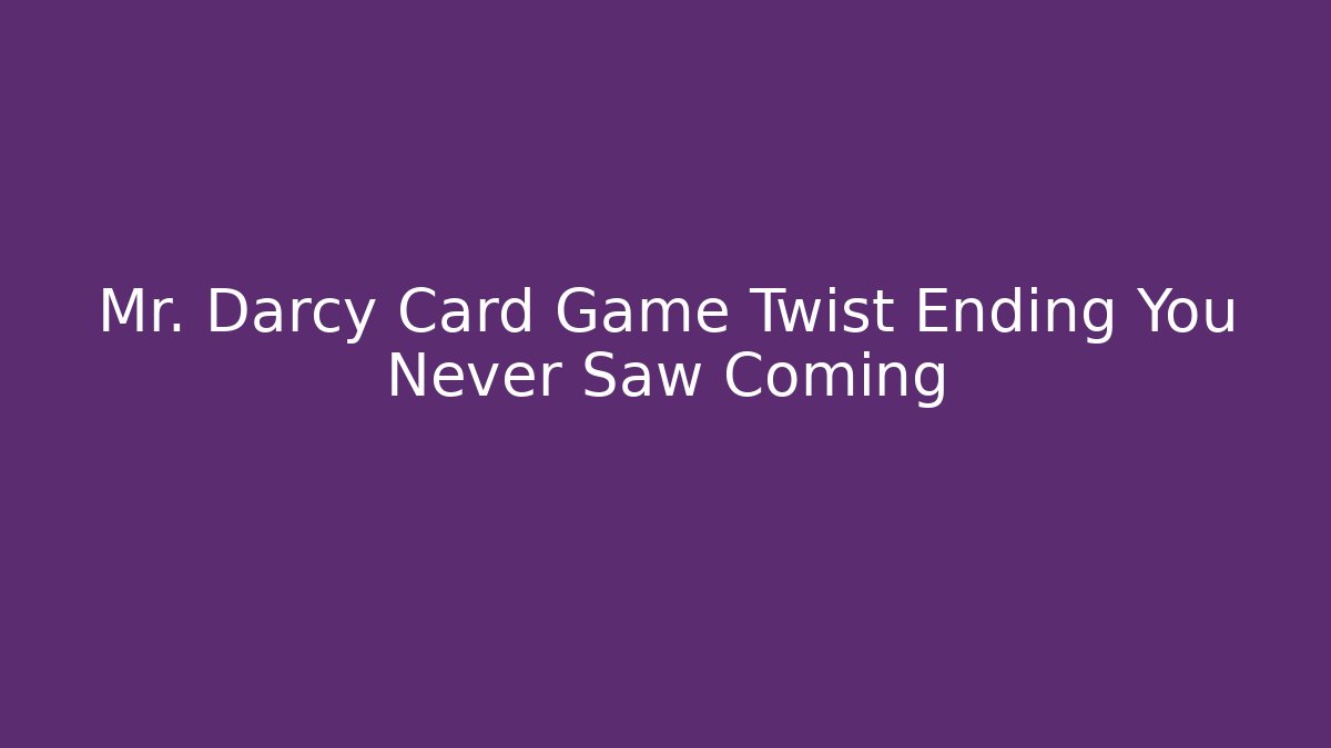 Mr. Darcy Card Game Twist Ending You Never Saw Coming