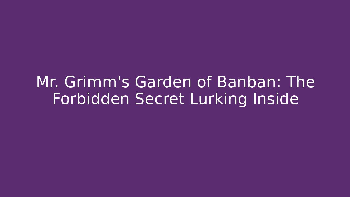 Mr. Grimm's Garden of Banban: The Forbidden Secret Lurking Inside