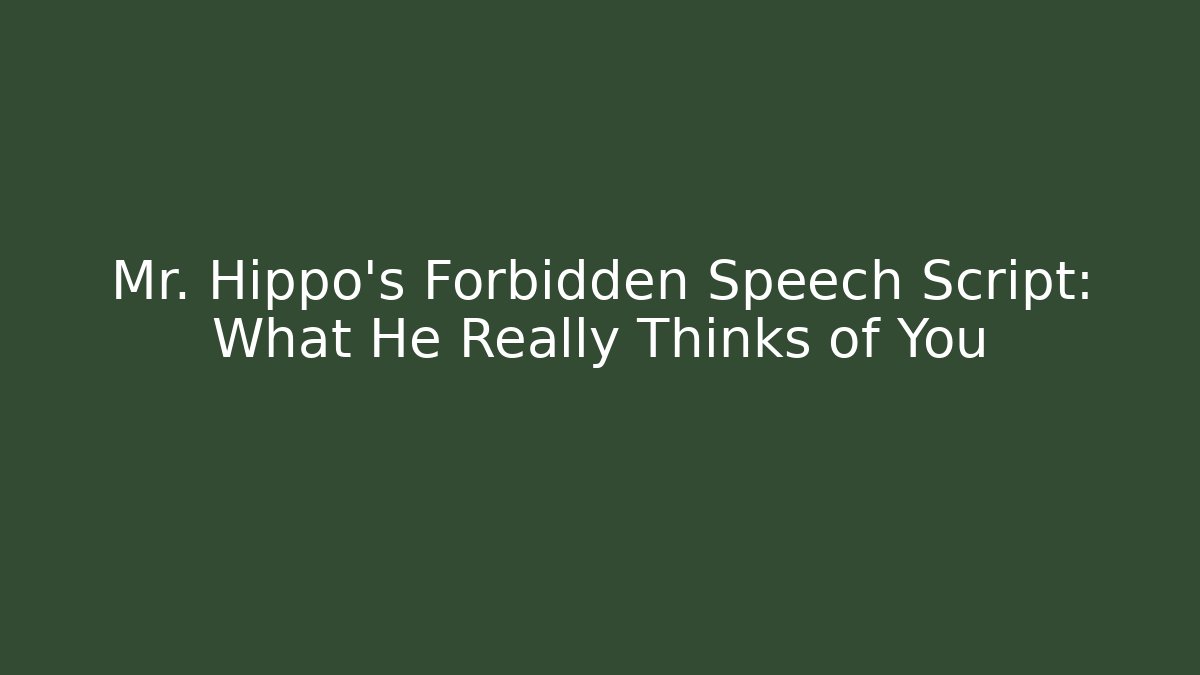 Mr. Hippo's Forbidden Speech Script: What He Really Thinks of You